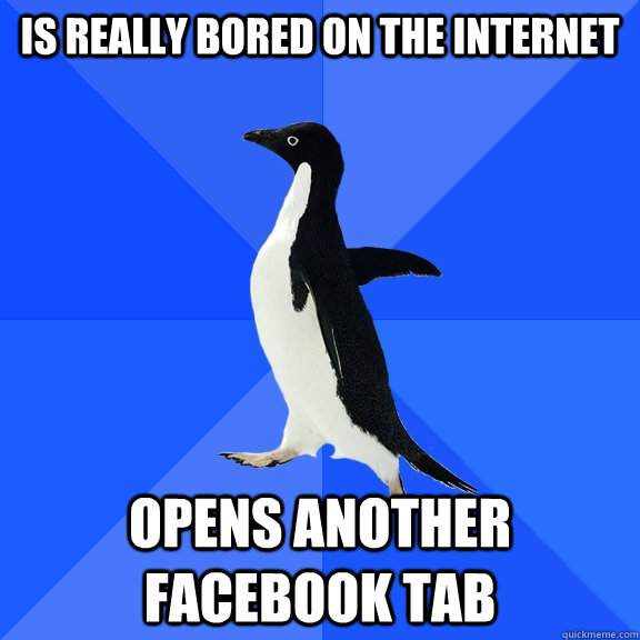 Is really bored on the internet Opens another Facebook tab  Socially Awkward Penguin