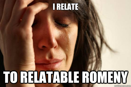 I relate TO relatable Romeny  First World Problems