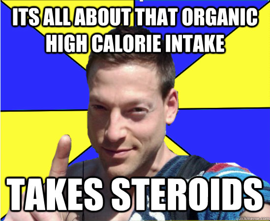 Its all about that organic high calorie intake Takes steroids  Personal Trainer Pete