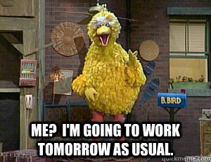  Me?  I'm going to work tomorrow as usual. -  Me?  I'm going to work tomorrow as usual.  Misc