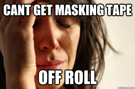 Cant get masking tape off roll  First World Problems