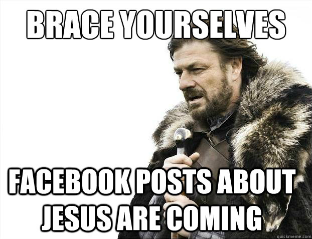 Brace yourselves facebook posts about jesus are coming  Brace Yourselves - Borimir
