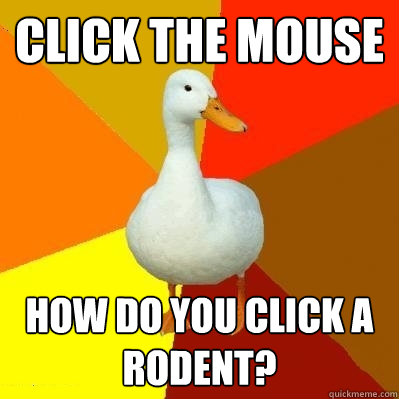 Click the mouse how do you click a rodent?  Tech Impaired Duck