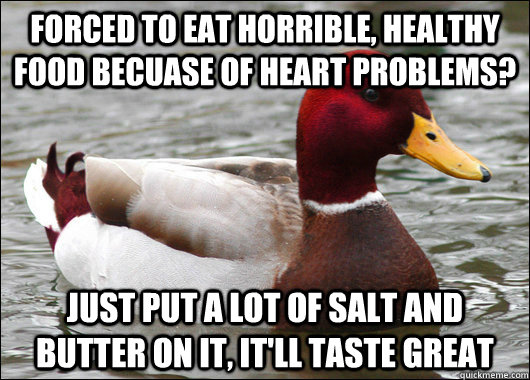 Forced to eat horrible, healthy food becuase of heart problems? Just put a lot of salt and butter on it, it'll taste great  Malicious Advice Mallard