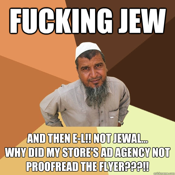 fucking jew and then e-l!! not jewal...
why did my store's ad agency not proofread the flyer???!!  Ordinary Muslim Man