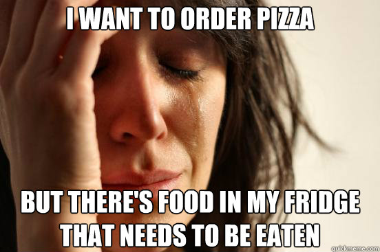I want to order pizza but there's food in my fridge that needs to be eaten  First World Problems