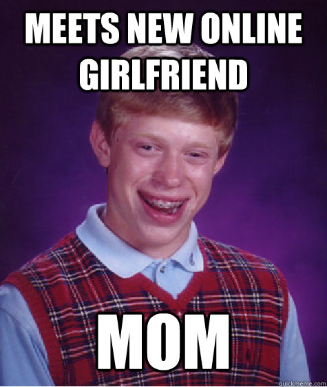 Meets new online girlfriend mom - Meets new online girlfriend mom  Bad Luck Brian