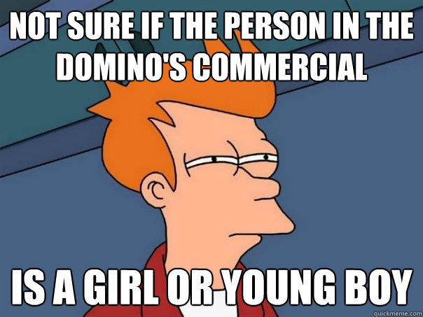 Not sure if the person in the Domino's commercial  is a girl or young boy  Futurama Fry