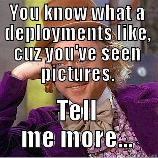 YOU KNOW WHAT A DEPLOYMENTS LIKE, CUZ YOU'VE SEEN PICTURES. TELL ME MORE... Condescending Wonka