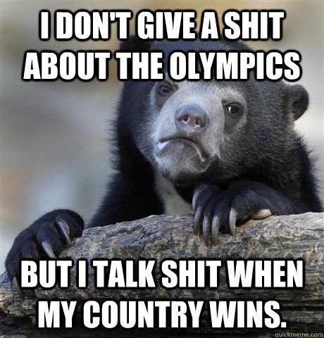 I don't give a shit about the Olympics But I talk shit when my country wins.  Confession Bear