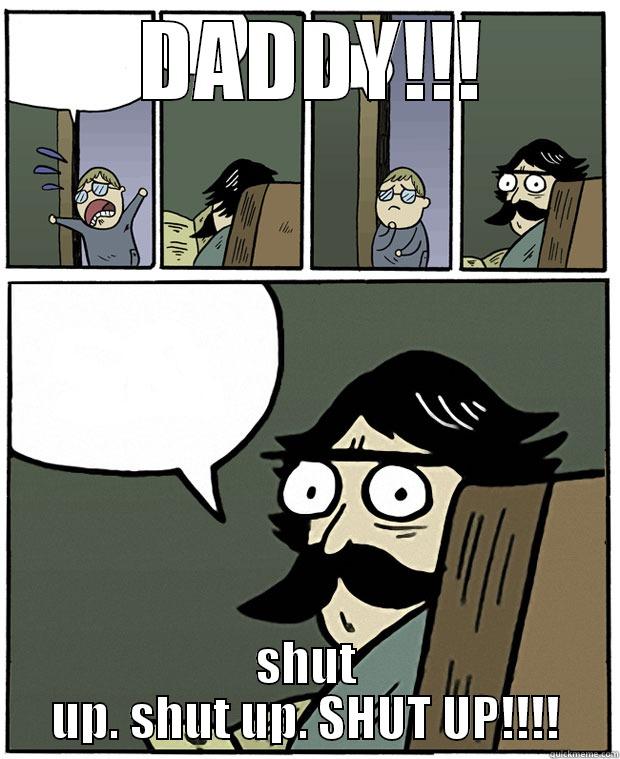 Daddy help me -  DADDY!!! SHUT UP. SHUT UP. SHUT UP!!!! Stare Dad