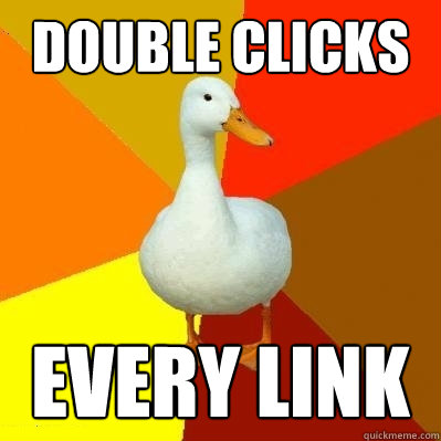 Double clicks Every link  Tech Impaired Duck