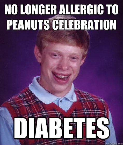 no longer allergic to peanuts celebration diabetes  Bad Luck Brian