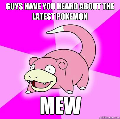 guys have you heard about the latest pokemon mew  Slowpoke