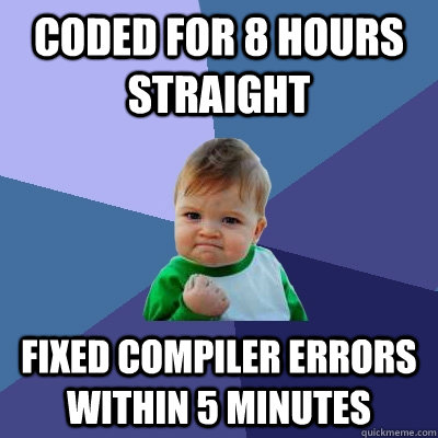 Coded for 8 hours straight Fixed compiler errors within 5 minutes - Coded for 8 hours straight Fixed compiler errors within 5 minutes  Success Kid