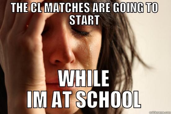 THE CL MATCHES ARE GOING TO START WHILE IM AT SCHOOL First World Problems