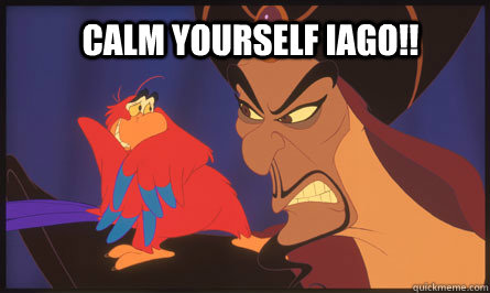 Calm Yourself Iago!!  calm iago