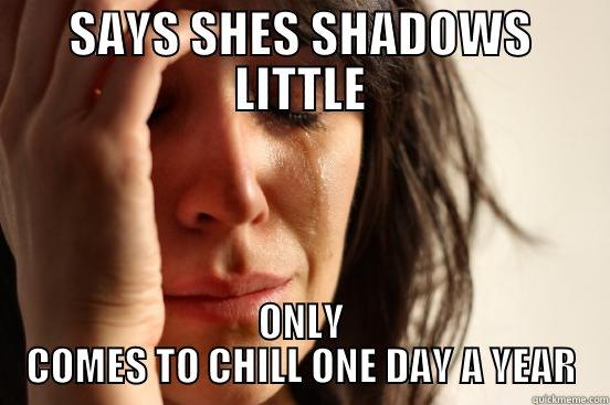 SAYS SHES SHADOWS LITTLE ONLY COMES TO CHILL ONE DAY A YEAR First World Problems