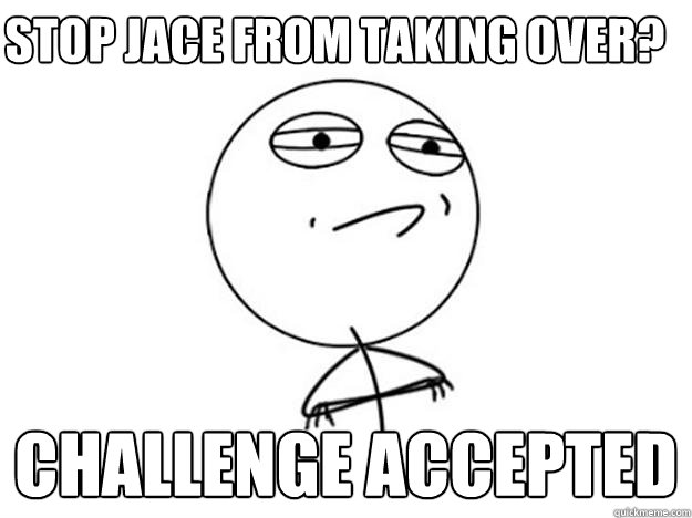 STOP JACE FROM TAKING OVER? challenge accepted Caption 3 goes here  Challenge Accepted