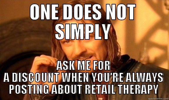 ONE DOES NOT SIMPLY ASK ME FOR A DISCOUNT WHEN YOU'RE ALWAYS POSTING ABOUT RETAIL THERAPY One Does Not Simply