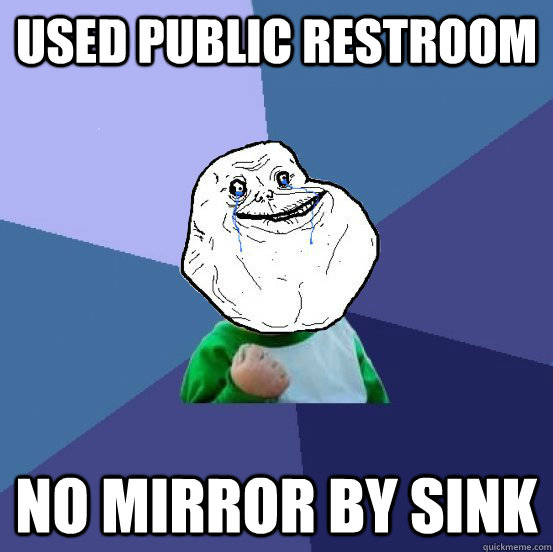 Used Public Restroom No mirror by sink  Forever Alone Success Kid
