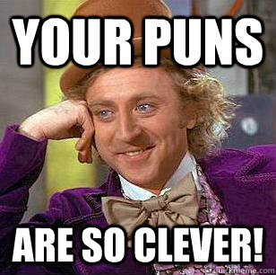 Your Puns Are so clever!  Condescending Wonka