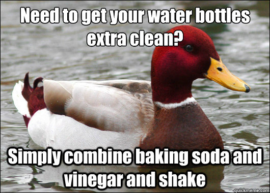 Need to get your water bottles extra clean?
 Simply combine baking soda and vinegar and shake  Malicious Advice Mallard