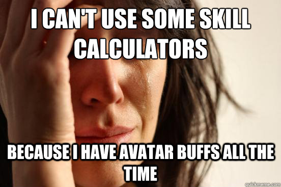 I can't use some skill calculators Because I have avatar buffs all the time  First World Problems