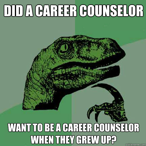 Did a career counselor Want to be a career counselor when they grew up?  Philosoraptor
