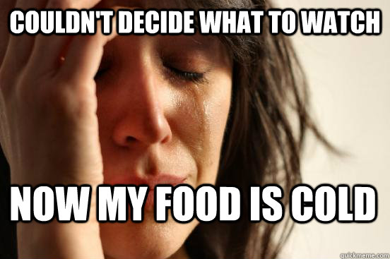 couldn't decide what to watch now my food is cold  First World Problems