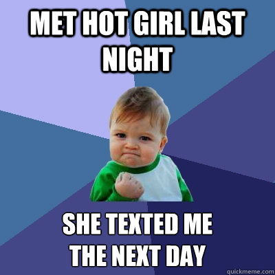 met hot girl last night she texted me
the next day  Success Kid