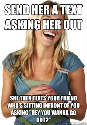 Send her a text asking her out She then texts your friend who's sitting infront of you asking 