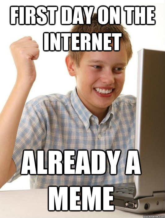 First day on the internet already a meme - First day on the internet already a meme  First Day on the Internet Kid