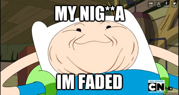 MY NIG**A IM FADED - MY NIG**A IM FADED  Adventure Time- Finn Troll Face