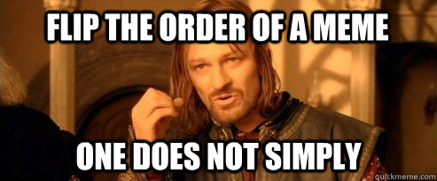 Flip the order of a meme One does not simply  One Does Not Simply