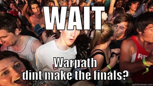 WAIT WARPATH DINT MAKE THE FINALS? Sudden Clarity Clarence