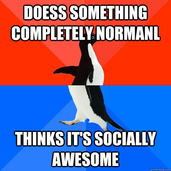 Doess something completely normanl Thinks it's socially awesome  Socially Awesome Awkward Penguin
