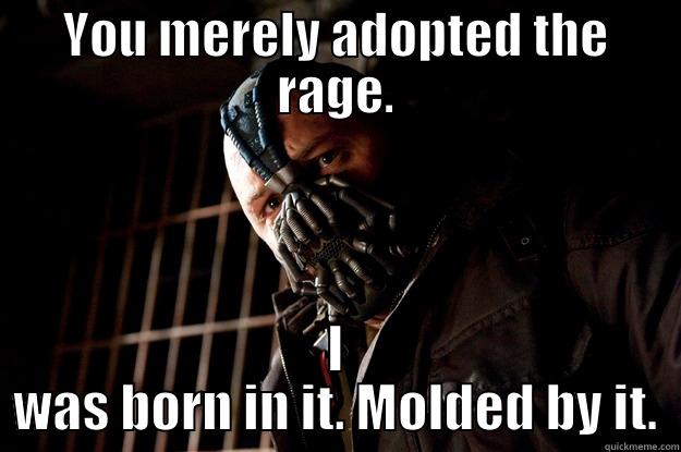 YOU MERELY ADOPTED THE RAGE. I WAS BORN IN IT. MOLDED BY IT. Angry Bane