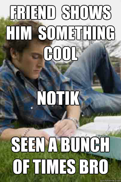 FRiend  shows him  something cool  seen a bunch of times bro  Notik  Junior Copywriter