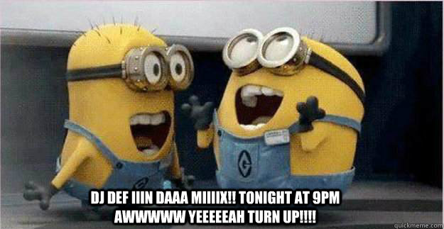 dj def IIIN DAAA MIIIIX!! tonight at 9pm awwwww yeeeeeah turn up!!!! - dj def IIIN DAAA MIIIIX!! tonight at 9pm awwwww yeeeeeah turn up!!!!  College Minions