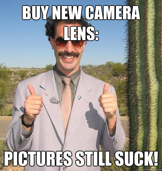 Buy new camera lens: Pictures still suck!  Upvoting Kazakh