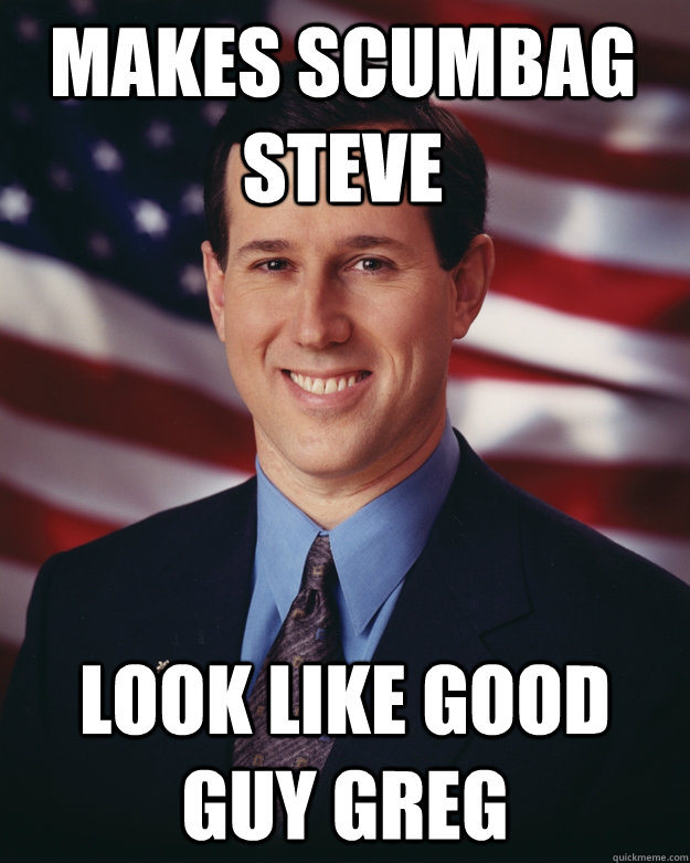 Makes scumbag steve look like good guy greg  Rick Santorum