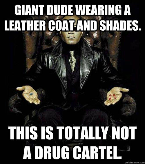 Giant dude wearing a leather coat and shades. This is totally not a drug cartel.  Morpheus