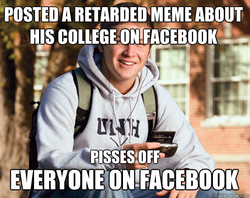 Posted a retarded meme about his college on facebook pisses off Everyone on facebook  College Freshman