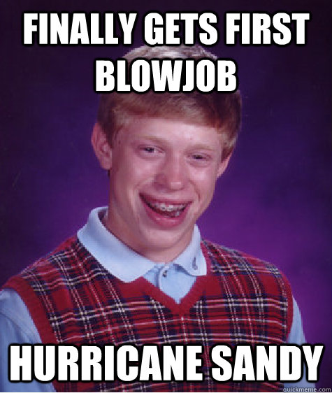 Finally gets first blowjob Hurricane Sandy - Finally gets first blowjob Hurricane Sandy  Bad Luck Brian
