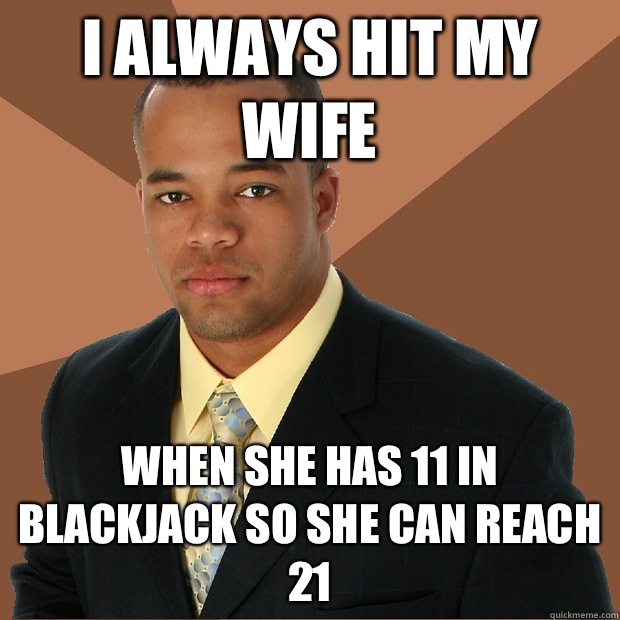 I always hit my wife When she has 11 in blackjack so she can reach 21 - I always hit my wife When she has 11 in blackjack so she can reach 21  Successful Black Man