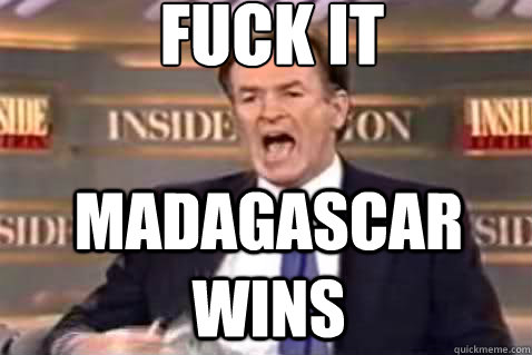 fuck it Madagascar wins  Fuck It Bill OReilly