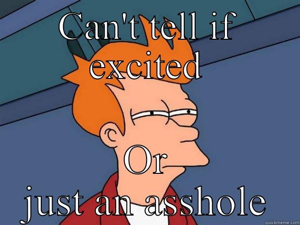 CAN'T TELL IF EXCITED OR JUST AN ASSHOLE Futurama Fry