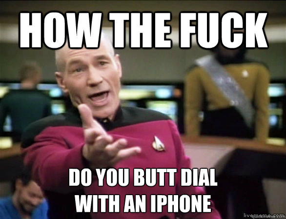 how the fuck do you butt dial
with an iphone  Annoyed Picard HD