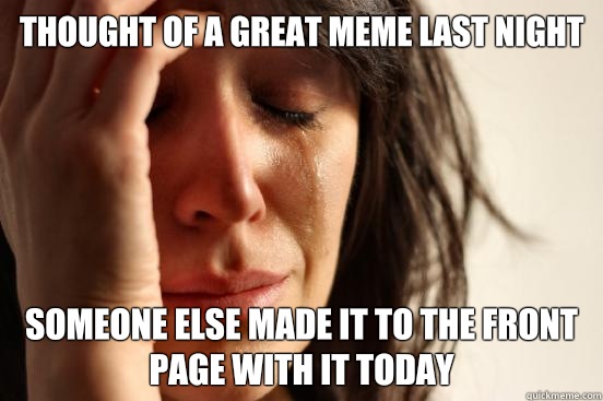 Thought of a great meme last night Someone else made it to the front page with it today  First World Problems